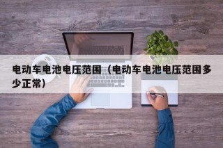 电动车电池电压范围（电动车电池电压范围多少正常）