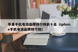 苹果手机电池品牌排行榜前十名（iphone手机电池品牌排行榜）
