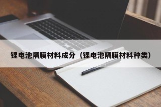 锂电池隔膜材料成分（锂电池隔膜材料种类）