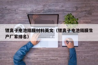 锂离子电池隔膜材料英文（锂离子电池隔膜生产厂家排名）