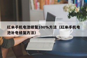红米手机电池修复100%方法（红米手机电池补电修复方法）