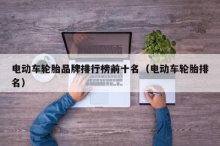 电动车轮胎品牌排行榜前十名（电动车轮胎排名）