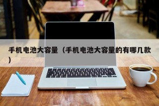 手机电池大容量（手机电池大容量的有哪几款）