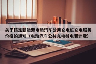关于核定新能源电动汽车公用充电桩充电服务价格的通知（电动汽车公共充电桩电费计费）