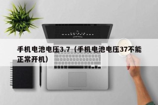 手机电池电压3.7（手机电池电压37不能正常开机）