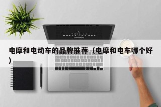 电摩和电动车的品牌推荐（电摩和电车哪个好）