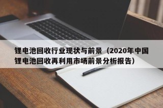 锂电池回收行业现状与前景（2020年中国锂电池回收再利用市场前景分析报告）