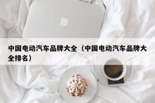 中国电动汽车品牌大全（中国电动汽车品牌大全排名）