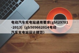 电动汽车充电站通用要求(gbt29781-2013)（gb509662014电动汽车充电站设计规范）