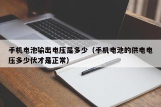 手机电池输出电压是多少（手机电池的供电电压多少伏才是正常）