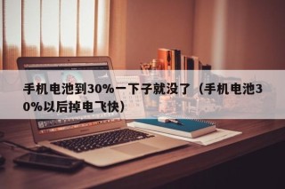 手机电池到30%一下子就没了（手机电池30%以后掉电飞快）