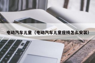 电动汽车儿童（电动汽车儿童座椅怎么安装）