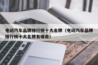 电动汽车品牌排行榜十大名牌（电动汽车品牌排行榜十大名牌有哪些）