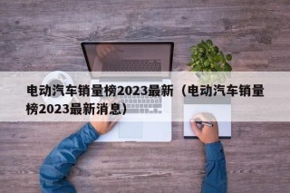 电动汽车销量榜2023最新（电动汽车销量榜2023最新消息）