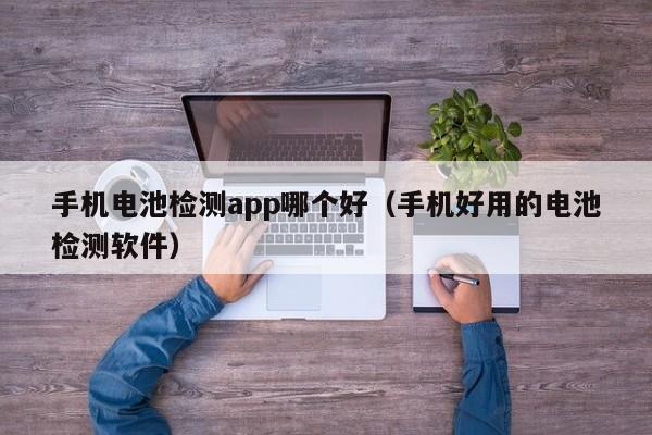手机电池检测app哪个好（手机好用的电池检测软件）  第1张