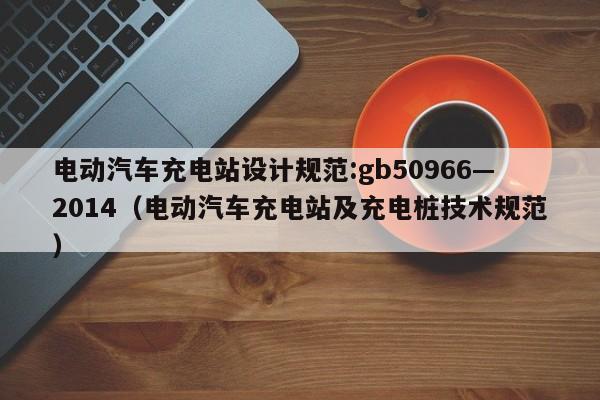 电动汽车充电站设计规范:gb50966—2014（电动汽车充电站及充电桩技术规范）  第1张