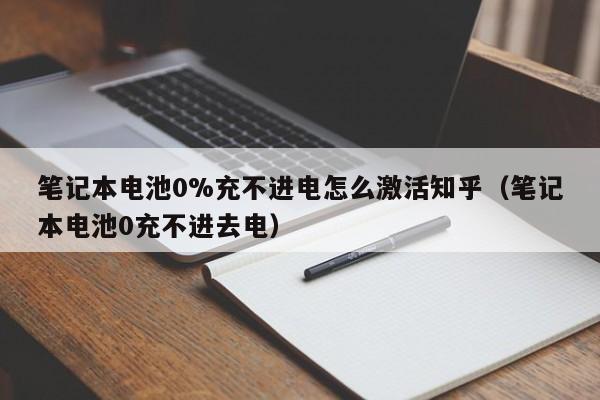 笔记本电池0%充不进电怎么激活知乎（笔记本电池0充不进去电）  第1张
