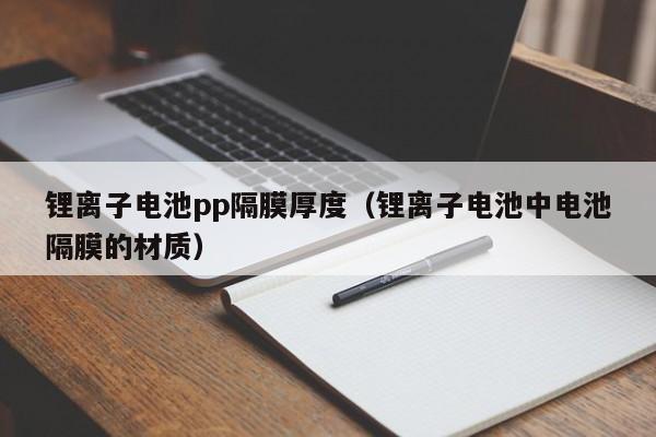 锂离子电池pp隔膜厚度（锂离子电池中电池隔膜的材质）  第1张