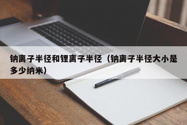 钠离子半径和锂离子半径（钠离子半径大小是多少纳米）  第1张