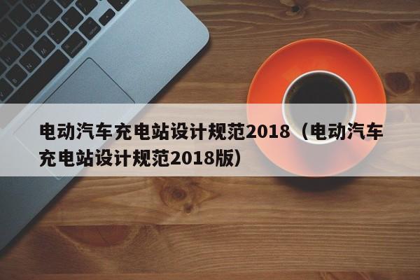 电动汽车充电站设计规范2018（电动汽车充电站设计规范2018版）  第1张