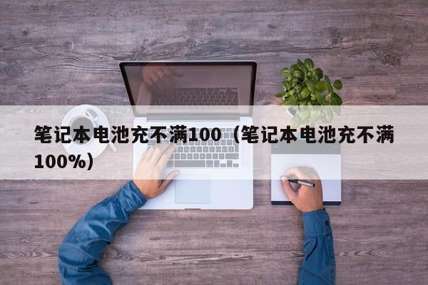 笔记本电池充不满100（笔记本电池充不满100%）  第1张