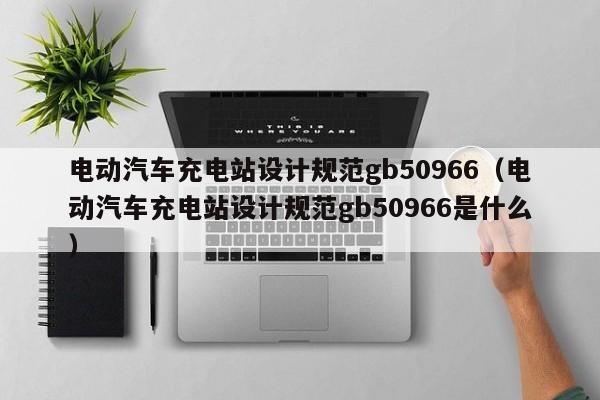 电动汽车充电站设计规范gb50966（电动汽车充电站设计规范gb50966是什么）  第1张