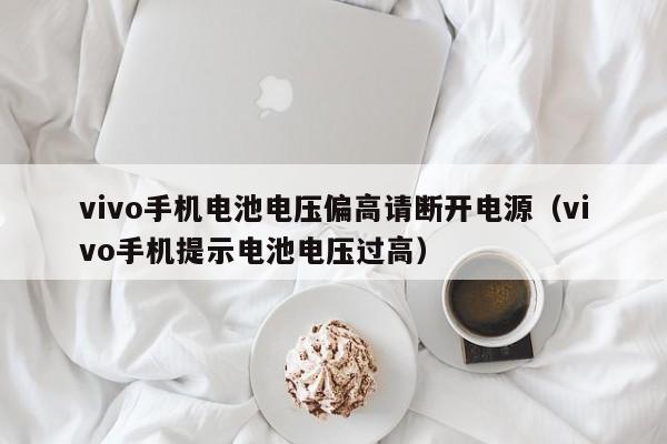 vivo手机电池电压偏高请断开电源（vivo手机提示电池电压过高）  第1张