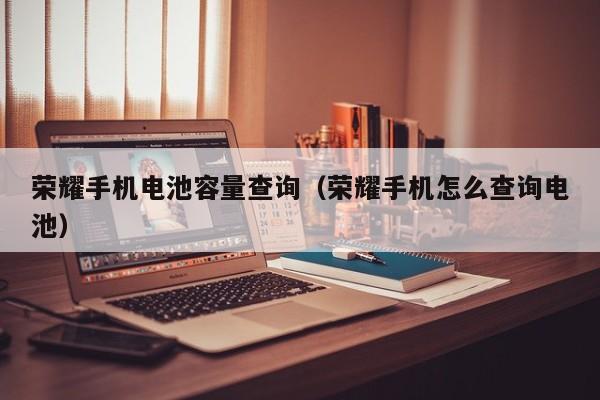 荣耀手机电池容量查询（荣耀手机怎么查询电池）  第1张