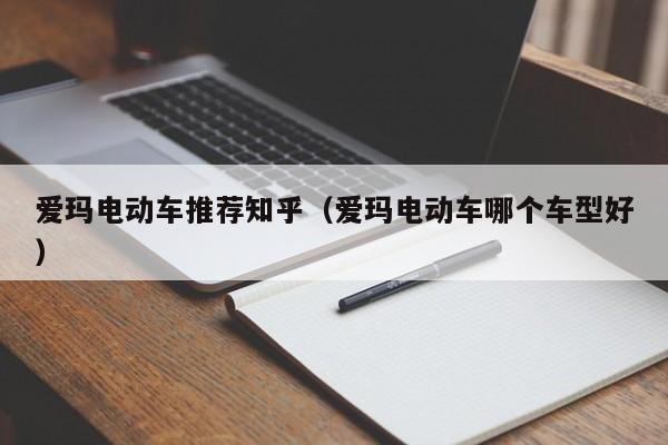 爱玛电动车推荐知乎（爱玛电动车哪个车型好）  第1张