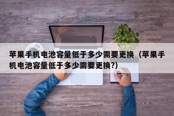 苹果手机电池容量低于多少需要更换（苹果手机电池容量低于多少需要更换?）  第1张