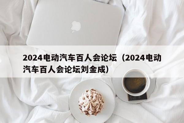 2024电动汽车百人会论坛（2024电动汽车百人会论坛刘金成）  第1张