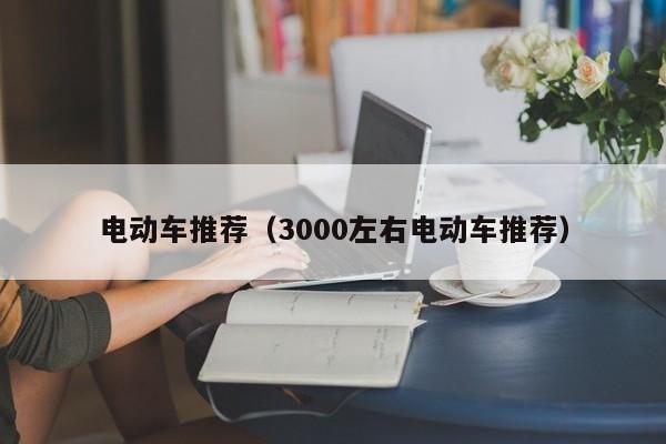 电动车推荐（3000左右电动车推荐）  第1张