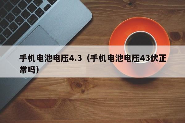 手机电池电压4.3（手机电池电压43伏正常吗）  第1张