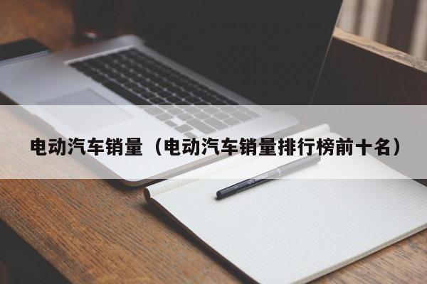 电动汽车销量（电动汽车销量排行榜前十名）  第1张