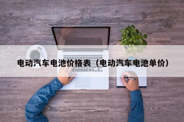 电动汽车电池价格表（电动汽车电池单价）  第1张