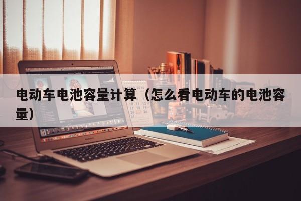 电动车电池容量计算（怎么看电动车的电池容量）  第1张