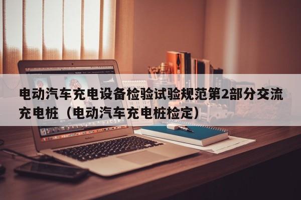 电动汽车充电设备检验试验规范第2部分交流充电桩（电动汽车充电桩检定）  第1张