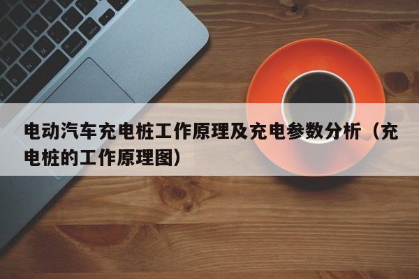 电动汽车充电桩工作原理及充电参数分析（充电桩的工作原理图）  第1张