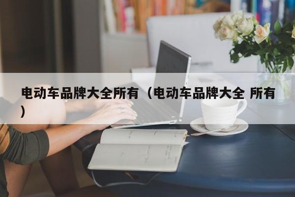 电动车品牌大全所有（电动车品牌大全 所有）  第1张