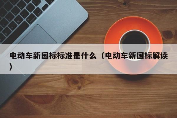 电动车新国标标准是什么（电动车新国标解读）  第1张