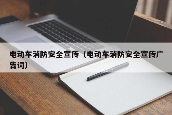 电动车消防安全宣传（电动车消防安全宣传广告词）  第1张