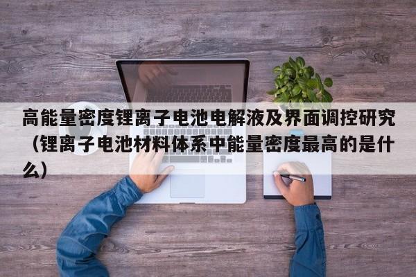 高能量密度锂离子电池电解液及界面调控研究（锂离子电池材料体系中能量密度最高的是什么）  第1张