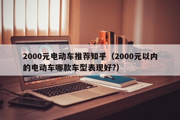 2000元电动车推荐知乎（2000元以内的电动车哪款车型表现好?）  第1张