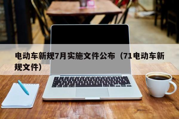 电动车新规7月实施文件公布（71电动车新规文件）  第1张