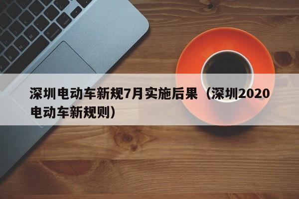 深圳电动车新规7月实施后果（深圳2020电动车新规则）  第1张