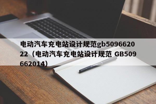 电动汽车充电站设计规范gb509662022（电动汽车充电站设计规范 GB509662014）  第1张