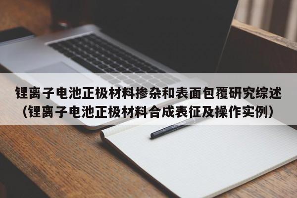 锂离子电池正极材料掺杂和表面包覆研究综述（锂离子电池正极材料合成表征及操作实例）  第1张