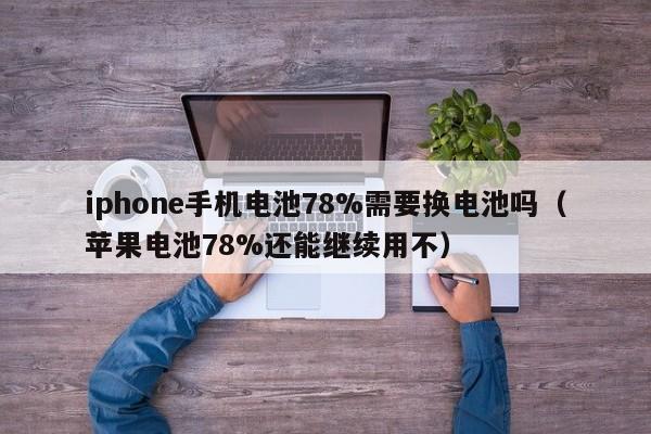 iphone手机电池78%需要换电池吗（苹果电池78%还能继续用不）  第1张