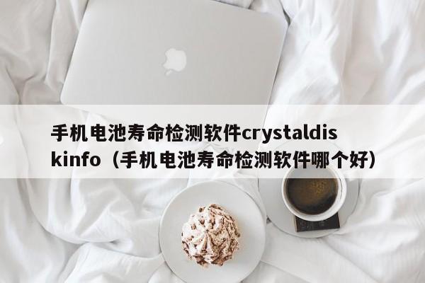 手机电池寿命检测软件crystaldiskinfo（手机电池寿命检测软件哪个好）  第1张