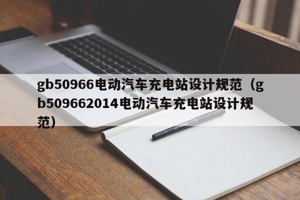 gb50966电动汽车充电站设计规范（gb509662014电动汽车充电站设计规范）  第1张